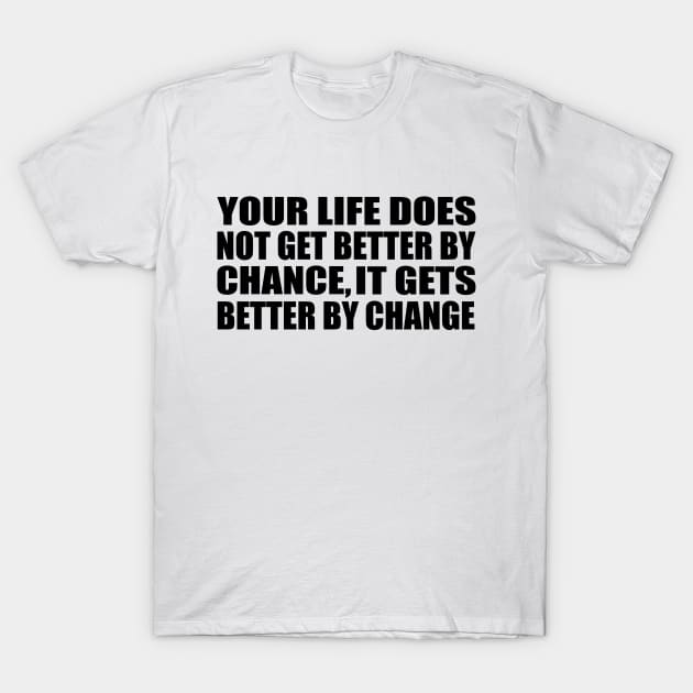 Your life does not get better by chance, it gets better by change T-Shirt by Geometric Designs